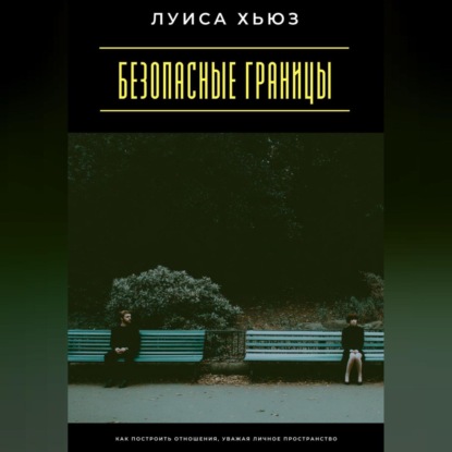 Скачать книгу Безопасные границы. Как построить отношения, уважая личное пространство