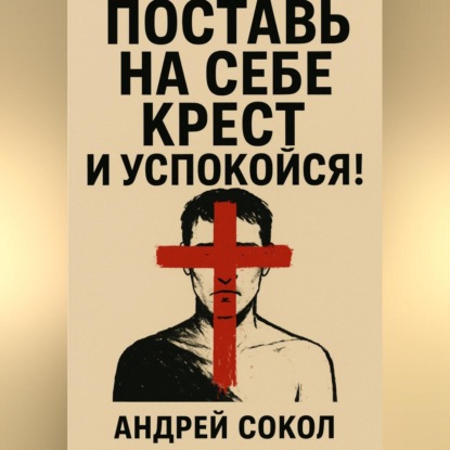 Поставь на себе крест и успокойся!