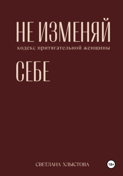 Скачать книгу Не изменяй себе. Кодекс притягательной женщины