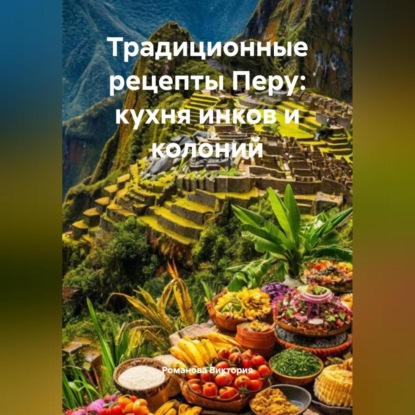 Скачать книгу Традиционные рецепты Перу: кухня инков и колоний