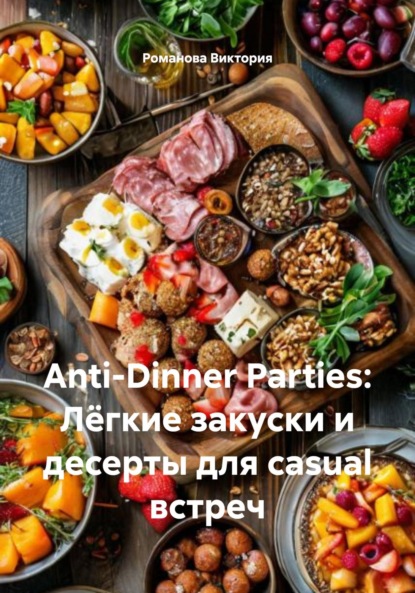 Скачать книгу Anti-Dinner Parties: Лёгкие закуски и десерты для casual встреч