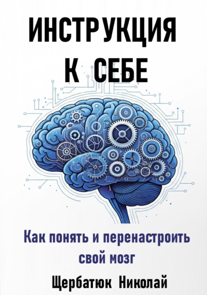 Скачать книгу Инструкция к Себе: Как понять и перенастроить свой мозг