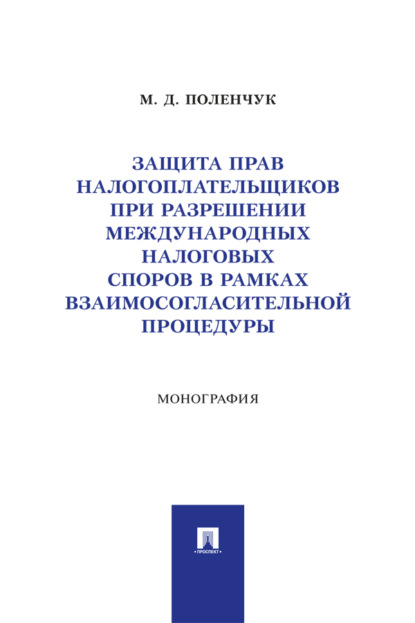 Скачать книгу Защита прав налогоплательщиков при разрешении международных налоговых споров в рамках взаимосогласительной процедуры. Монография