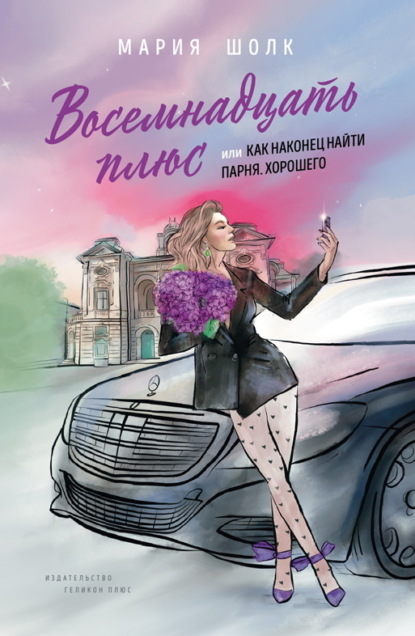 Скачать книгу Восемнадцать плюс, или Как наконец найти парня. Хорошего. Книга 1