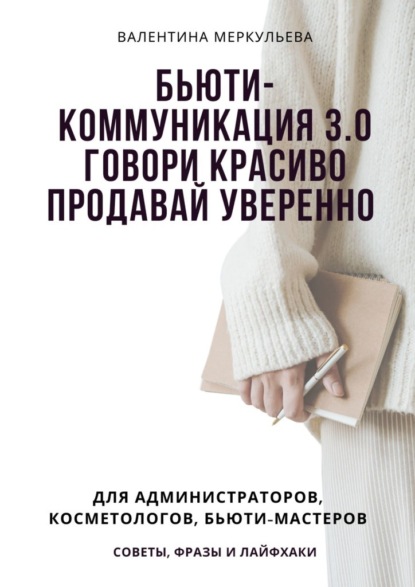 Скачать книгу Бьюти-коммуникация 3.0: говори красиво, продавай уверенно. Для администраторов, косметологов, бьюти-мастеров: советы, фразы и лайфхаки