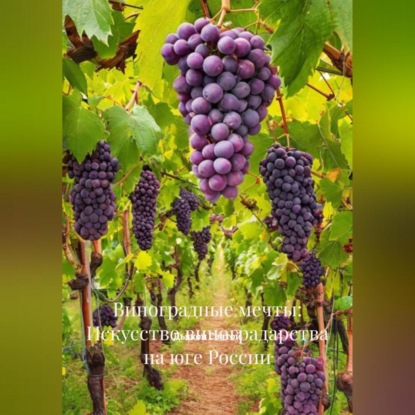 Скачать книгу «Виноградные мечты: Искусство виноградарства на юге России»