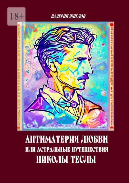 Скачать книгу Антиматерия любви, или Астральные путешествия Николы Теслы