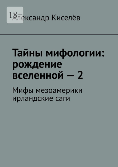 Скачать книгу Тайны мифологии: рождение вселенной – 2. Мифы мезоамерики ирландские саги