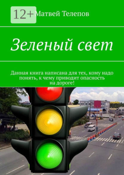 Скачать книгу Зеленый свет. Данная книга написана для тех, кому надо понять, к чему приводит опасность на дороге!