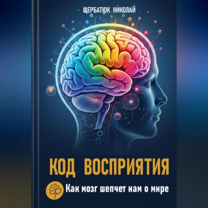 Скачать книгу Код Восприятия: Как мозг шепчет нам о мире
