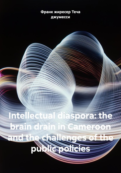 Скачать книгу Intellectual diaspora: the brain drain in Cameroon and the challenges of the public policies