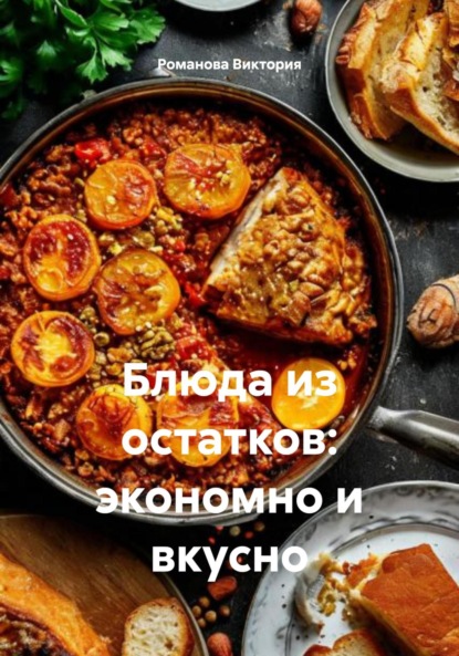 Скачать книгу Блюда из остатков: экономно и вкусно