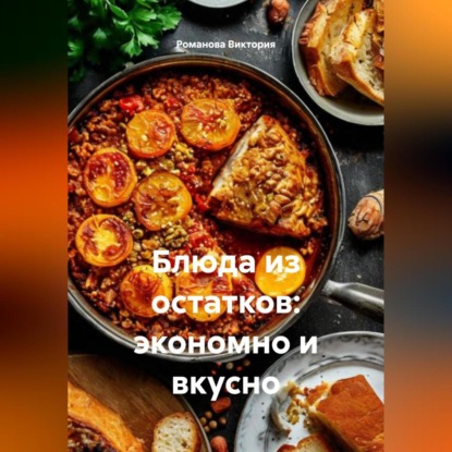 Скачать книгу Блюда из остатков: экономно и вкусно