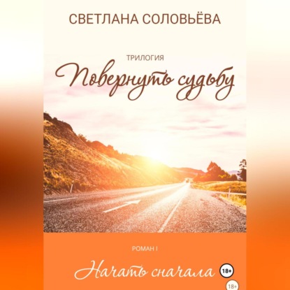 Скачать книгу Начать сначала. Трилогия «Повернуть судьбу»