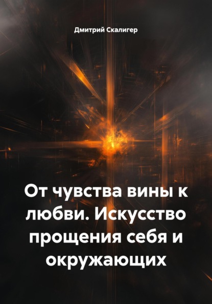 Скачать книгу От чувства вины к любви. Искусство прощения себя и окружающих