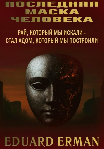 Скачать книгу Последняя маска человека. Рай, который мы искали – стал адом, который мы построили