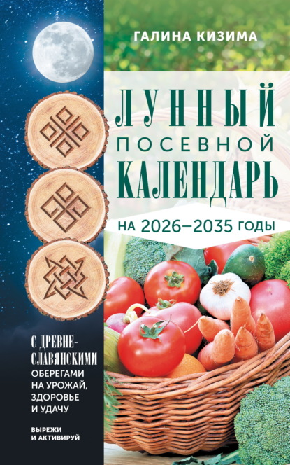 Лунный посевной календарь садовода и огородника на 2026-2035 гг. с древнеславянскими оберегами на урожай, здоровье и удачу