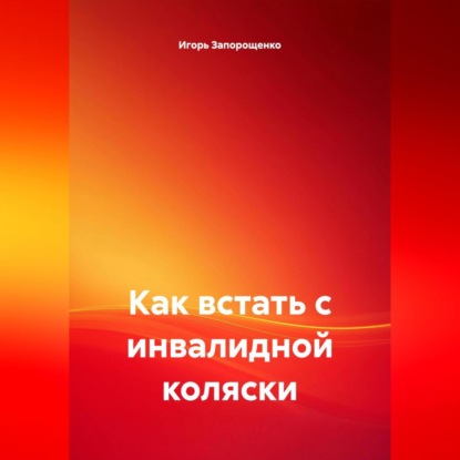 Скачать книгу КАК ВСТАТЬ С ИНВОЛИДНОЙ КОЛЯСКИ