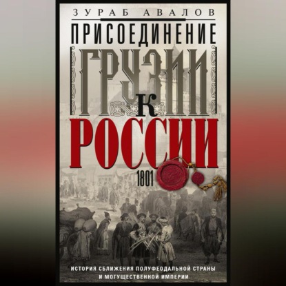 Скачать книгу Присоединение Грузии к России. История сближения полуфеодальной страны и могущественной империи. 1801