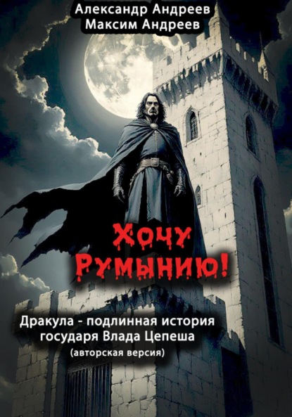 Скачать книгу Хочу Румынию! (Авторская версия.) Дракула – подлинная история государя Влада Цепеша