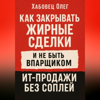 Скачать книгу Как закрывать жирные сделки и не быть впарщиком: ИТ-продажи без соплей
