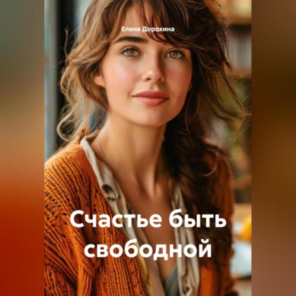 Скачать книгу Счастье быть свободной