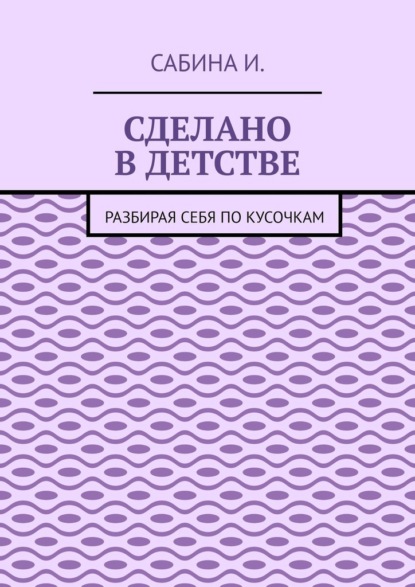 Сделано в детстве. Разбирая себя по кусочкам