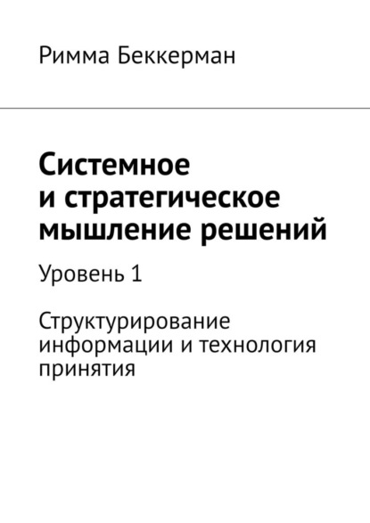 Скачать книгу Системное и стратегическое мышление решений. Уровень 1. Структурирование информации и технология принятия