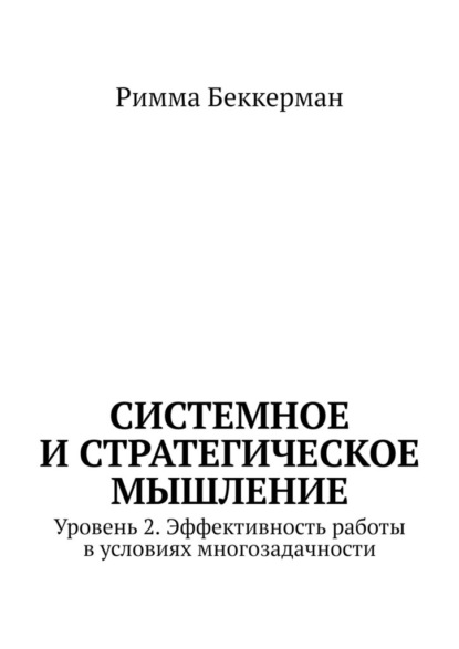 Скачать книгу Системное и стратегическое мышление. Уровень 2. Эффективность работы в условиях многозадачности