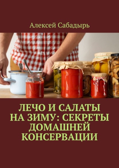 Скачать книгу Лечо и салаты на зиму: Секреты домашней консервации