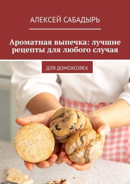 Скачать книгу Ароматная выпечка: лучшие рецепты для любого случая. Для домохозяек