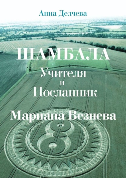 Скачать книгу Шамбала – Учителя и Посланник Мариана Везнева. Та, что прочла послания в кругах на полях