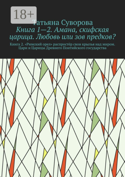 Книга 1—2. Амана, скифская царица. Любовь или зов предков? Книга 2. »Римский орел» распростёр свои крылья над миром. Цари и Царицы Древнего Понтийского государства