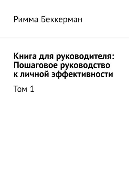 Скачать книгу Книга для руководителя: Пошаговое руководство к личной эффективности. Том 1