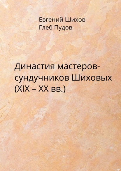 Скачать книгу Династия мастеров-сундучников Шиховых (XIX – XX вв.)
