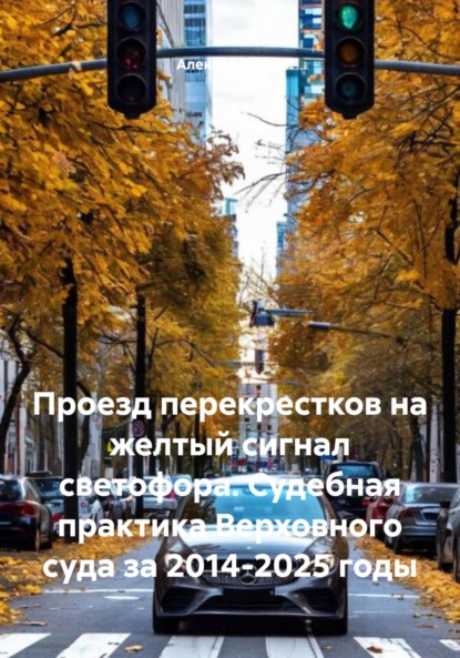 Скачать книгу Проезд перекрестков на желтый сигнал светофора. Судебная практика Верховного суда за 2014-2025 годы