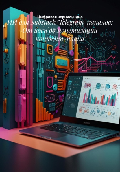 Скачать книгу ИИ для Substack/Telegram-каналов: От идеи до монетизации контент-плана