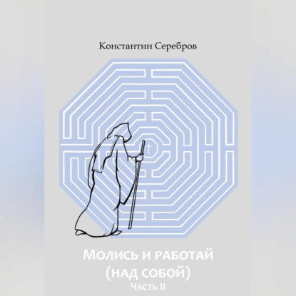 МОЛИСЬ И РАБОТАЙ (НАД СОБОЙ) Часть вторая Энциклопедический справочник по христианскому герметизму