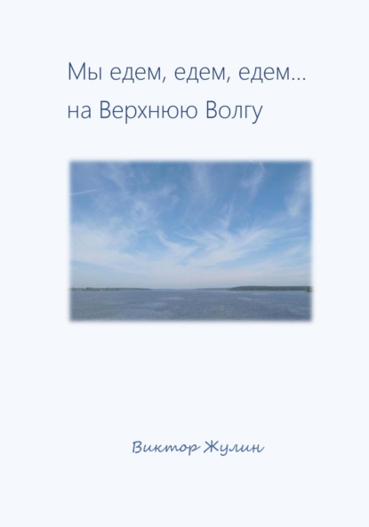 Скачать книгу Мы едем, едем, едем… на Верхнюю Волгу