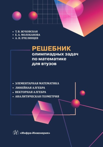 Решебник олимпиадных задач по математике для втузов. Элементарная математика. Линейная алгебра. Векторная алгебра. Аналитическая геометрия