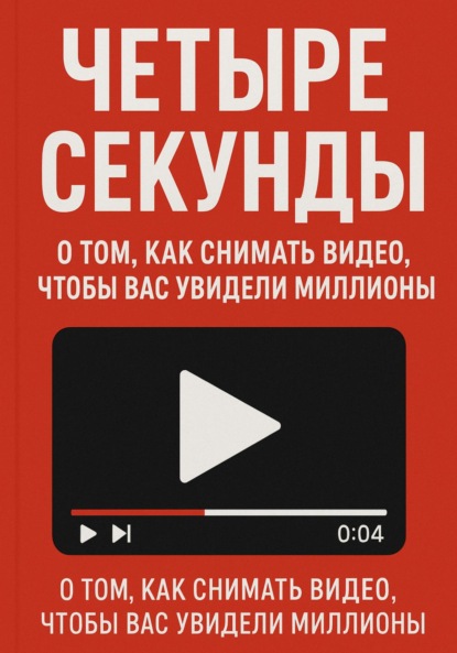 Скачать книгу Четыре секунды. О том, как снимать видео, чтобы смотрели миллионы!