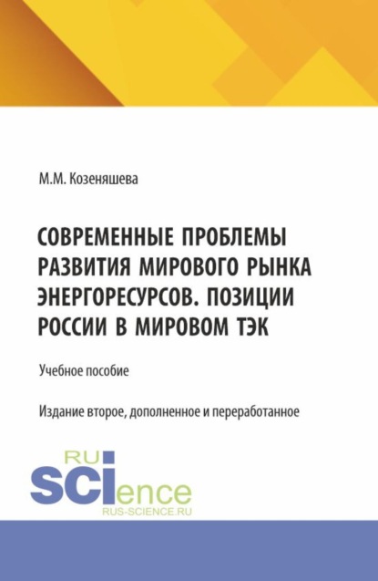 Современные проблемы развития мирового рынка энергоресурсов. Позиции России в мировом ТЭК. (Аспирантура, Бакалавриат, Магистратура). Учебное пособие.