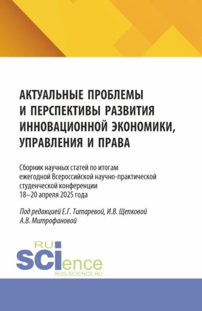 Актуальные проблемы и перспективы развития инновационной экономики, управления и права. Сборник научных статей по итогам ежегодной Всероссийской научно-практической студенческой конференции 18–19 апреля 2025 года. (Аспирантура, Бакалавриат, Магистратура). Сборник статей.