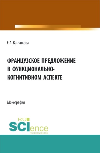 Скачать книгу Французское предложение в функционально-когнитивном аспекте. (Аспирантура, Бакалавриат, Магистратура). Монография.
