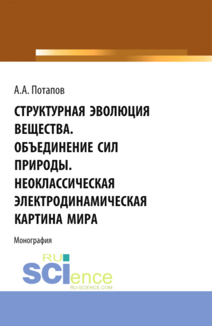Скачать книгу Структурная эволюция вещества. Объединение сил природы. Неоклассическая электродинамическая картина мира. (Аспирантура, Бакалавриат, Магистратура). Монография.