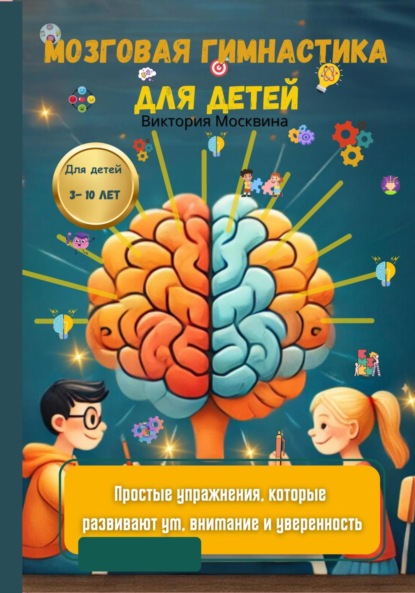 Мозговая гимнастика для детей. Простые упражнения, которые развивают ум, внимание и уверенность
