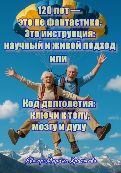 Скачать книгу 120 лет – это не фантастика. Это инструкция: научный и живой подход или, Код долголетия: ключи к телу, мозгу и духу