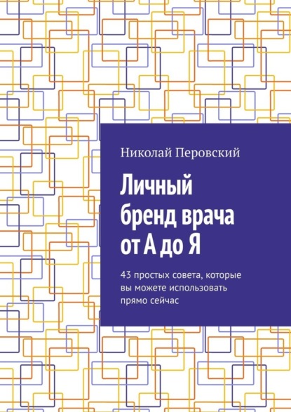 Скачать книгу Личный бренд врача от А до Я. 43 простых совета, которые вы можете использовать прямо сейчас