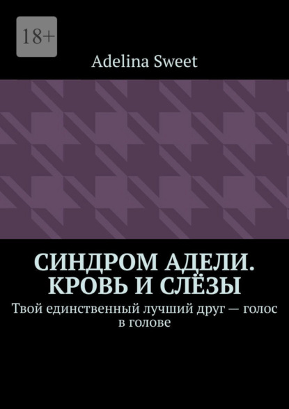 Скачать книгу Синдром Адели. Кровь и слёзы. Твой единственный лучший друг – голос в голове