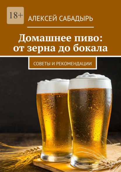 Скачать книгу Домашнее пиво: от зерна до бокала. Советы и рекомендации
